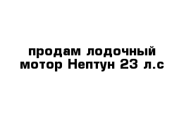 продам лодочный мотор Нептун 23 л.с